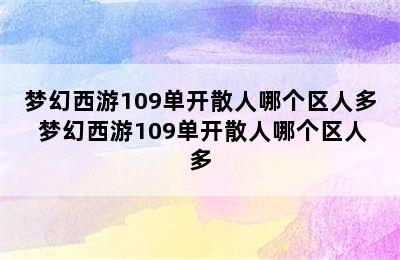 梦幻西游109单开散人哪个区人多 梦幻西游109单开散人哪个区人多